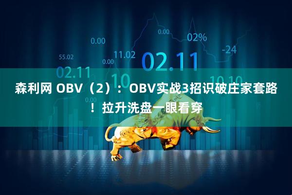 森利网 OBV（2）：OBV实战3招识破庄家套路！拉升洗盘一眼看穿