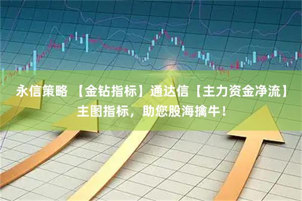 永信策略 【金钻指标】通达信【主力资金净流】主图指标，助您股海擒牛！