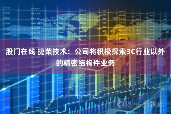股门在线 捷荣技术：公司将积极探索3C行业以外的精密结构件业务