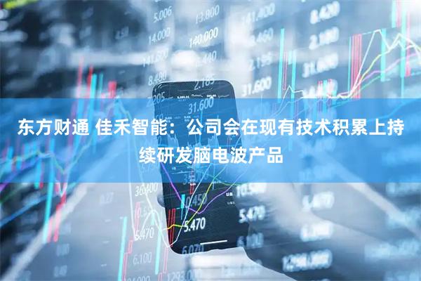 东方财通 佳禾智能：公司会在现有技术积累上持续研发脑电波产品