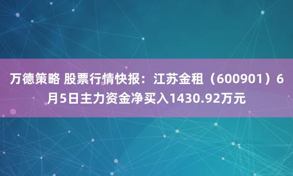 万德策略 股票行情快报：江苏金租（600901）6月5日主力资金净买入1430.92万元