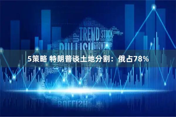5策略 特朗普谈土地分割：俄占78%