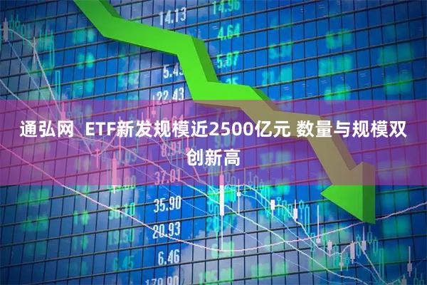 通弘网  ETF新发规模近2500亿元 数量与规模双创新高
